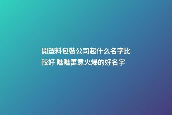 開塑料包裝公司起什么名字比較好 瞧瞧寓意火爆的好名字-第1張-公司起名-玄機派